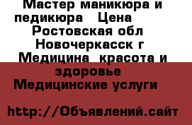 Мастер маникюра и педикюра › Цена ­ 150 - Ростовская обл., Новочеркасск г. Медицина, красота и здоровье » Медицинские услуги   